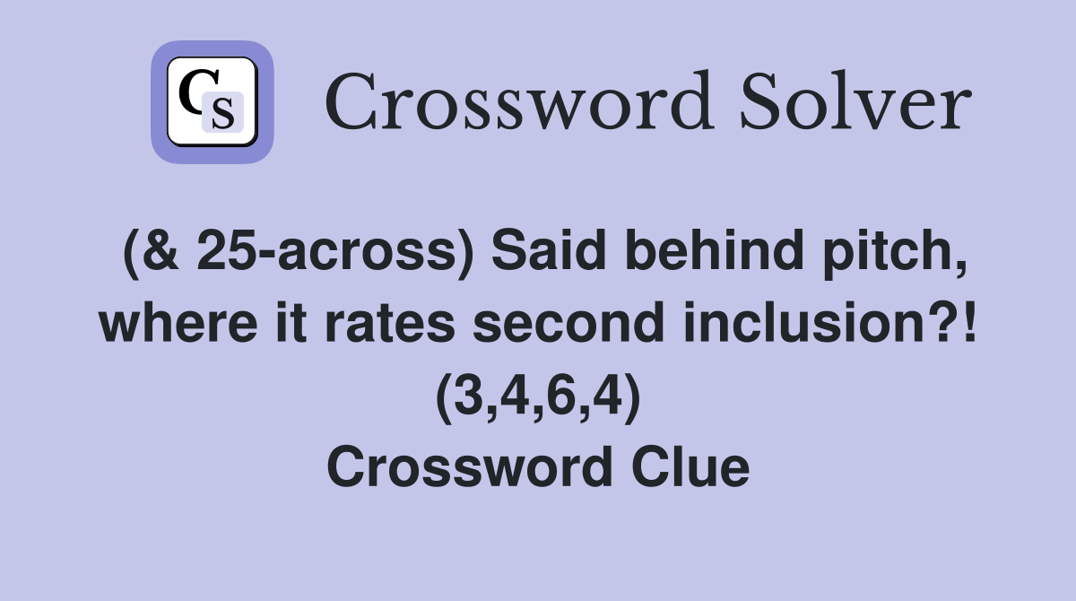 (& 25across) Said behind pitch, where it rates second inclusion?! (3,4